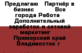 Предлагаю : Партнёр в бизнес        - Все города Работа » Дополнительный заработок и сетевой маркетинг   . Приморский край,Владивосток г.